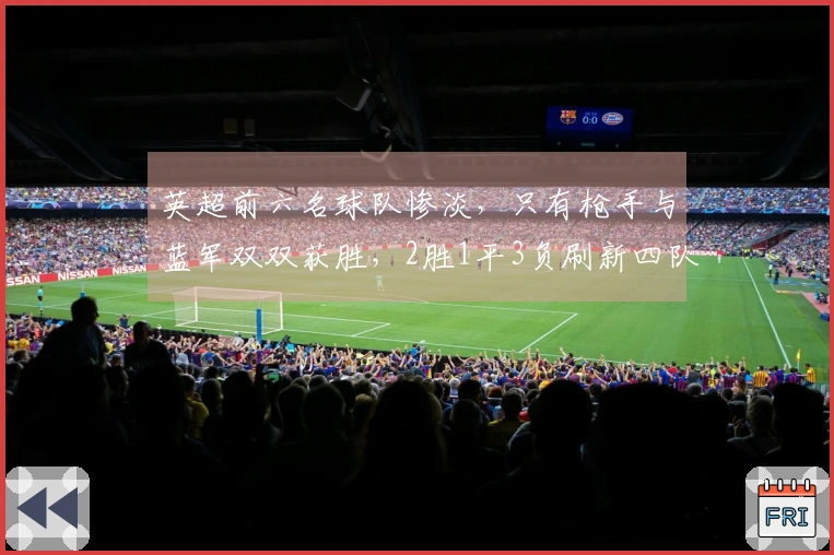 英超前六名球队惨淡，只有枪手与蓝军双双获胜，2胜1平3负刷新四队积分。