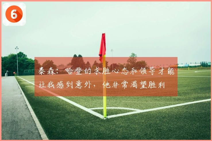 泰森：哈登的求胜心态和领导才能让我感到意外，他非常渴望胜利