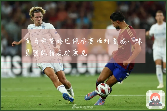 皇马希望姆巴佩参赛面对曼城，球员团队持反对意见