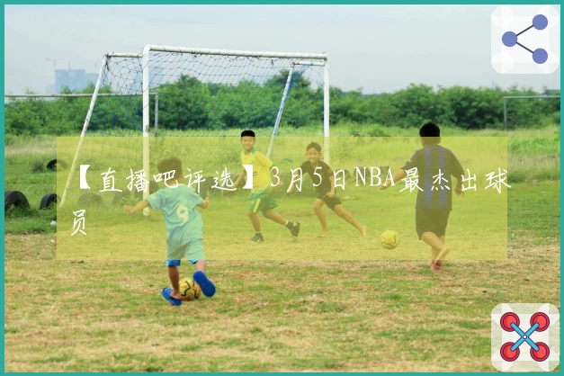 【直播吧评选】3月5日NBA最杰出球员