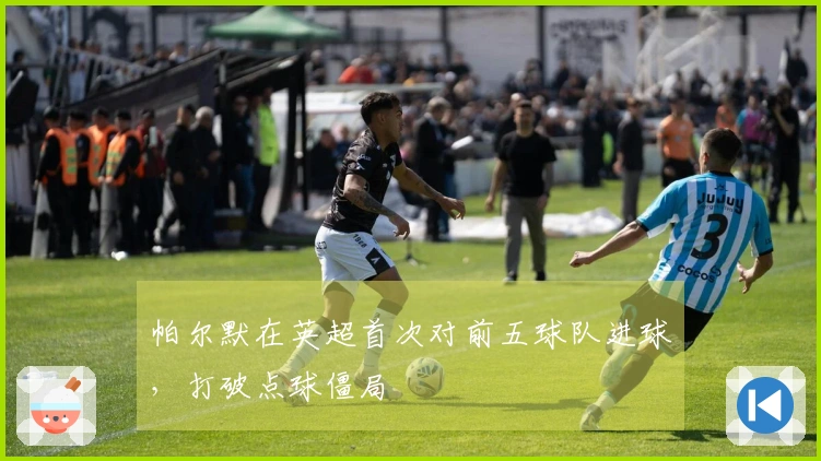 帕尔默在英超首次对前五球队进球，打破点球僵局