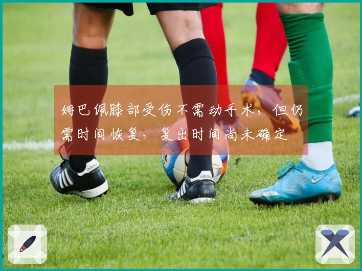 姆巴佩膝部受伤不需动手术，但仍需时间恢复，复出时间尚未确定