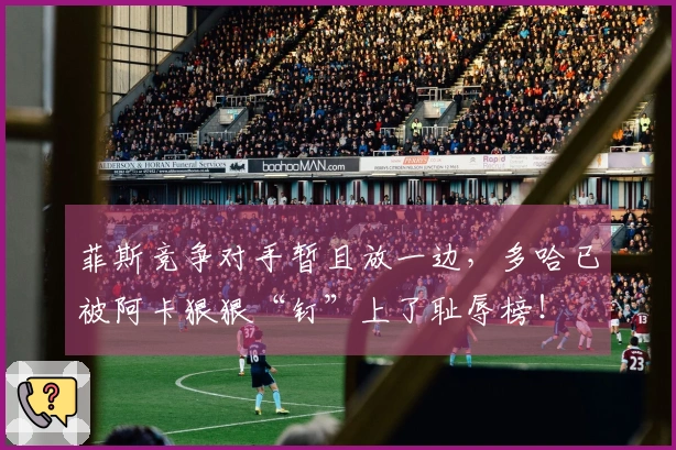 菲斯竞争对手暂且放一边，多哈已被阿卡狠狠“钉”上了耻辱榜！