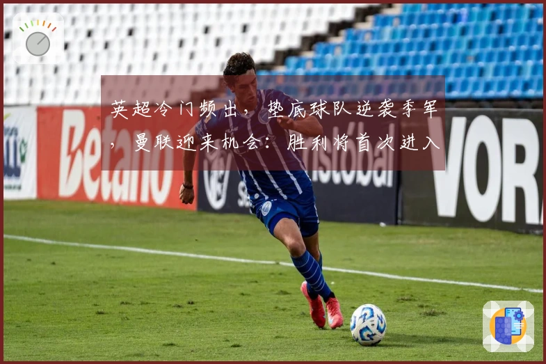 英超冷门频出，垫底球队逆袭季军，曼联迎来机会：胜利将首次进入前3