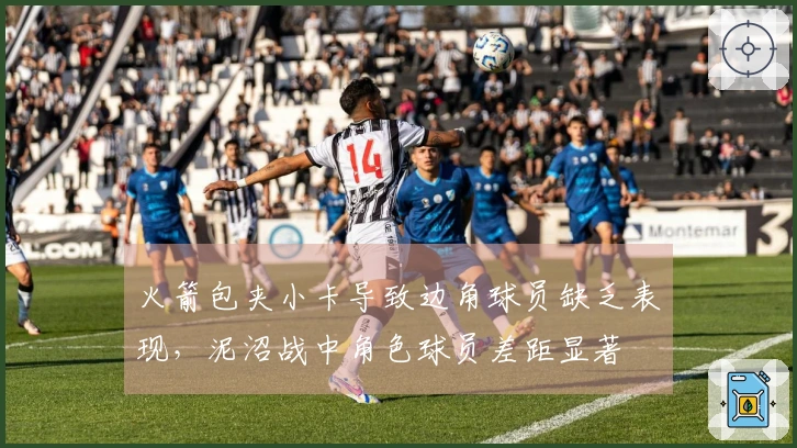 火箭包夹小卡导致边角球员缺乏表现，泥沼战中角色球员差距显著