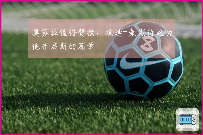 奥苏拉值得赞扬，埃迪-豪期待这为他开启新的篇章