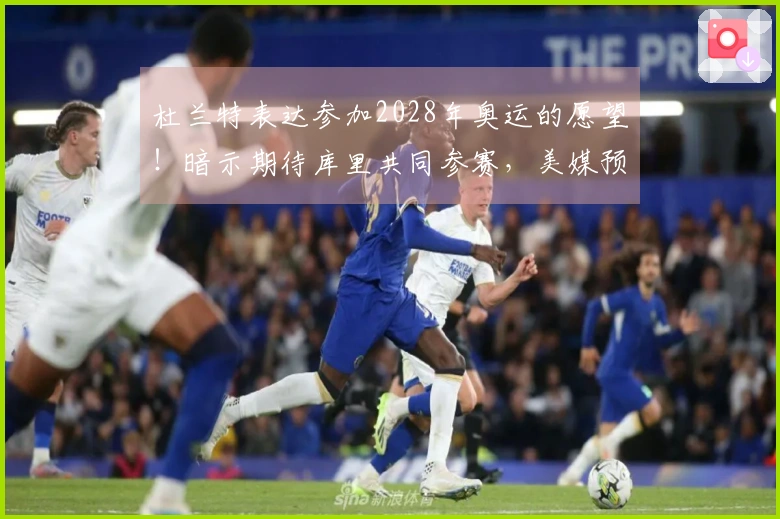 杜兰特表达参加2028年奥运的愿望！暗示期待库里共同参赛，美媒预测12人阵容