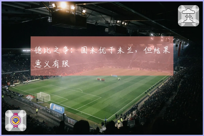 德比之争：国米优于米兰，但结果意义有限