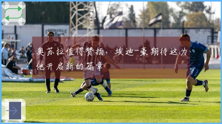 奥苏拉值得赞扬，埃迪-豪期待这为他开启新的篇章