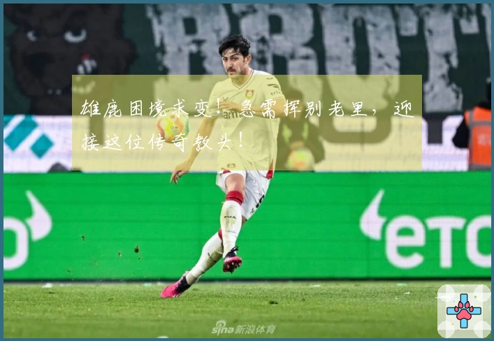 雄鹿困境求变！急需挥别老里，迎接这位传奇教头！