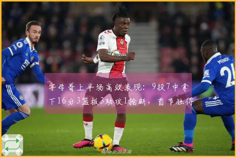 字母哥上半场高效表现：9投7中拿下16分3篮板3助攻1抢断，首节独得10分