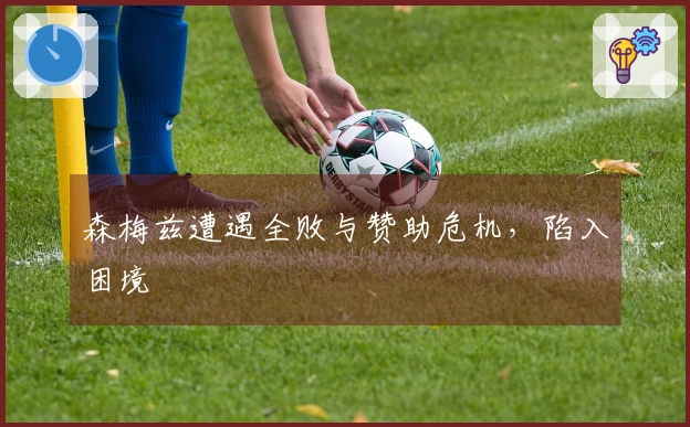 森梅兹遭遇全败与赞助危机，陷入困境