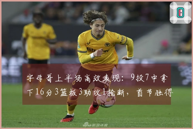 字母哥上半场高效表现：9投7中拿下16分3篮板3助攻1抢断，首节独得10分